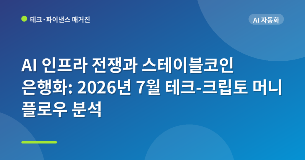 AI 인프라 전쟁과 스테이블코인 은행화: 2026년 7월 테크-크립토 머니 플로우 분석